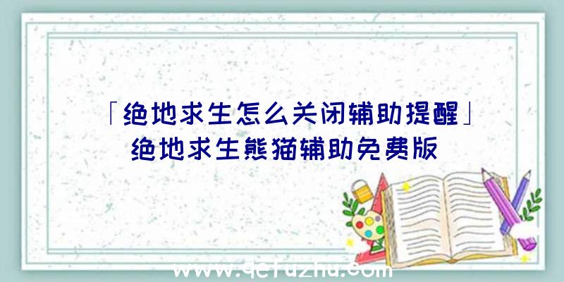 「绝地求生怎么关闭辅助提醒」|绝地求生熊猫辅助免费版